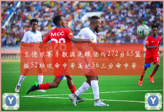 兰德尔赛季数据亮眼场均272分65篮板52助攻命中率高达56三分命中率47
