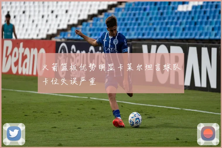 火箭篮板优势明显卡莱尔坦言球队卡位失误严重