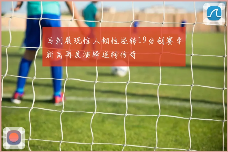 马刺展现惊人韧性逆转19分创赛季新高再度演绎逆转传奇