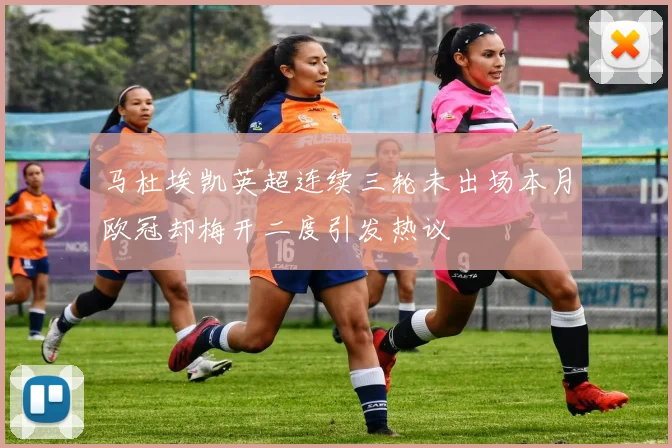 马杜埃凯英超连续三轮未出场本月欧冠却梅开二度引发热议