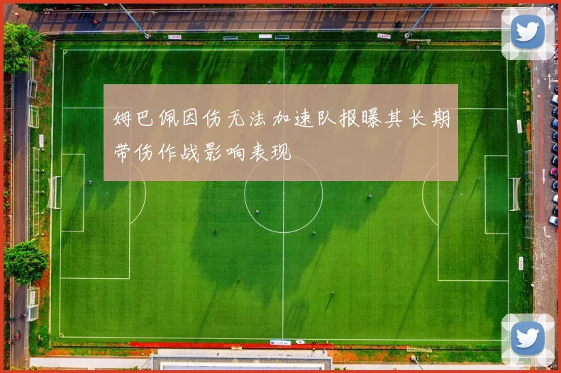 姆巴佩因伤无法加速队报曝其长期带伤作战影响表现