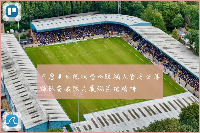 东詹里训练状态回暖湖人官方分享球队备战照片展现团结精神