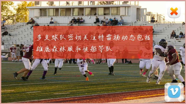 多支球队密切关注特雷杨动态包括雄鹿森林狼和快船等队