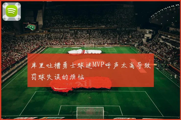 库里吐槽勇士球迷MVP呼声太高导致罚球失误的烦恼