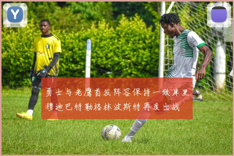 勇士与老鹰首发阵容保持一致库里穆迪巴特勒格林波斯特再度出战