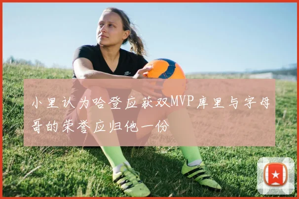 小里认为哈登应获双MVP库里与字母哥的荣誉应归他一份
