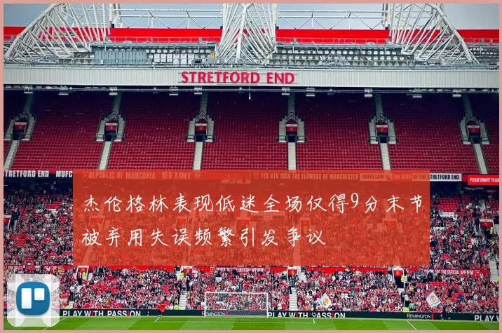 杰伦格林表现低迷全场仅得9分末节被弃用失误频繁引发争议