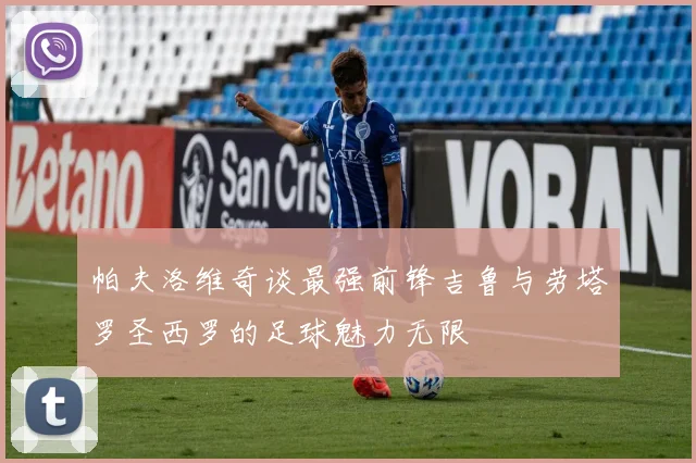 帕夫洛维奇谈最强前锋吉鲁与劳塔罗圣西罗的足球魅力无限