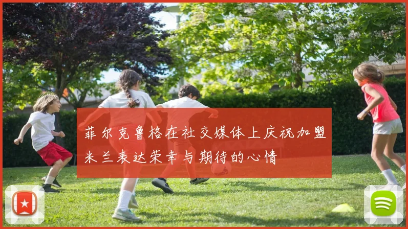 菲尔克鲁格在社交媒体上庆祝加盟米兰表达荣幸与期待的心情