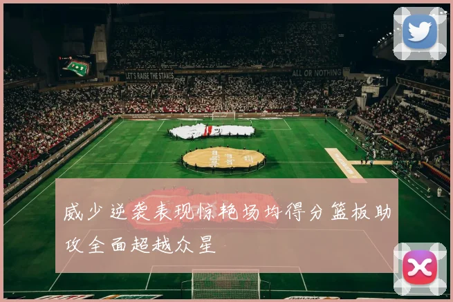 威少逆袭表现惊艳场均得分篮板助攻全面超越众星