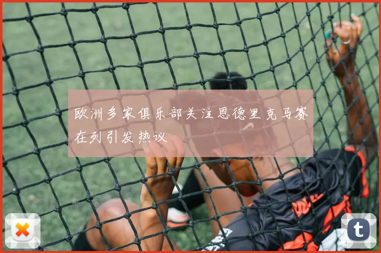 欧洲多家俱乐部关注恩德里克马赛在列引发热议