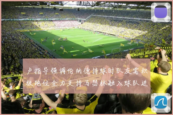 卢指导强调伦纳德持球时队友需积极跑位全力支持马瑟林融入球队进攻体系