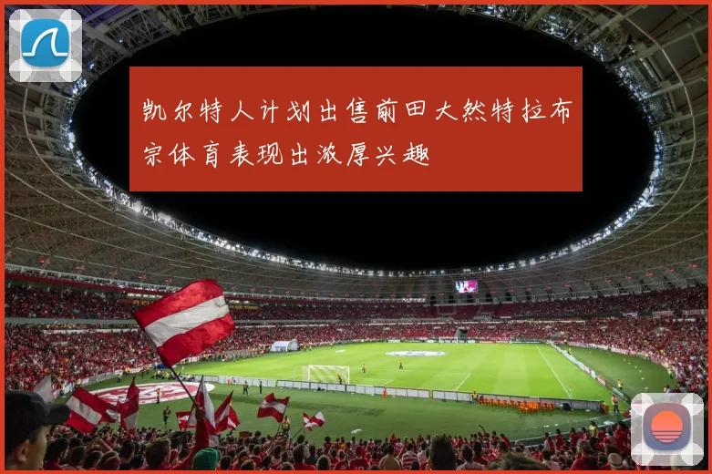 凯尔特人计划出售前田大然特拉布宗体育表现出浓厚兴趣