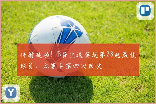 传射建功！B费当选英超第28轮最佳球员，本赛季第四次获奖