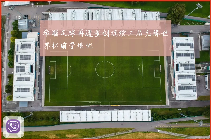 希腊足球再遭重创连续三届无缘世界杯前景堪忧