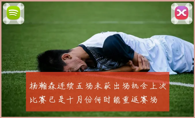 杨瀚森连续五场未获出场机会上次比赛已是十月份何时能重返赛场