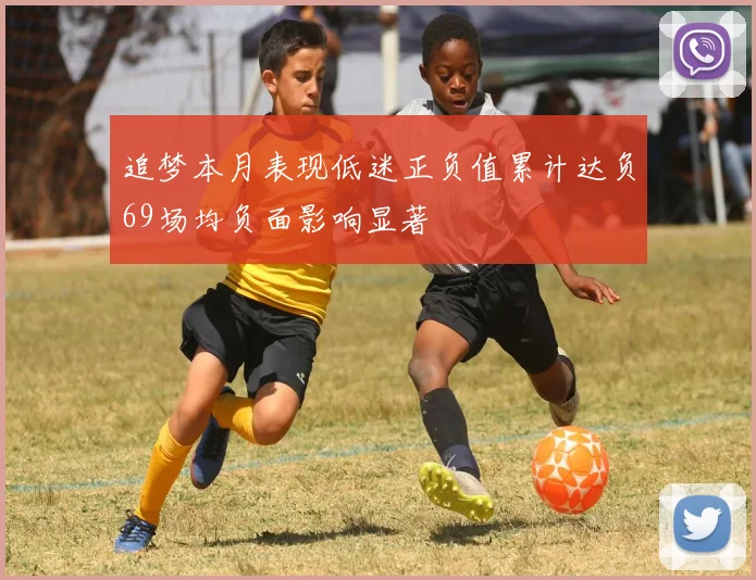 追梦本月表现低迷正负值累计达负69场均负面影响显著