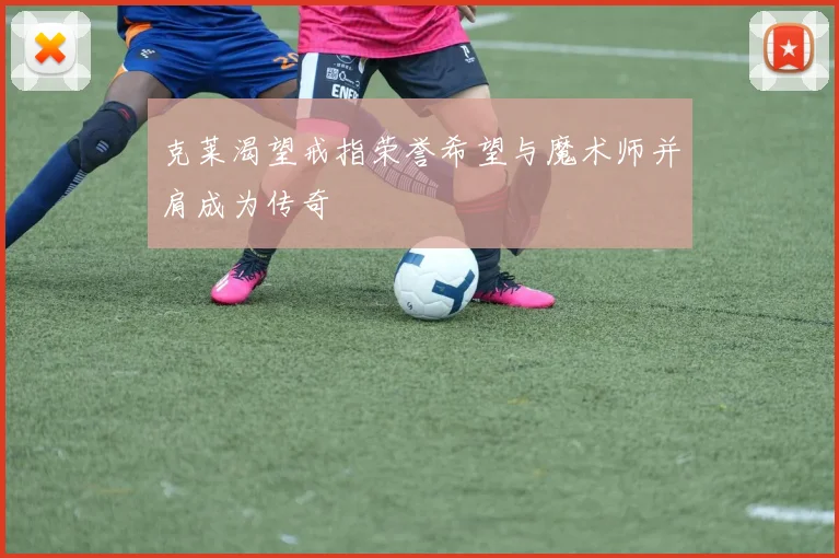 克莱渴望戒指荣誉希望与魔术师并肩成为传奇